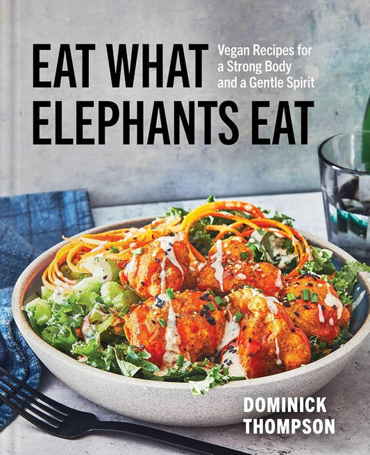 Eat What Elephants Eat: Vegan Recipes for a Strong Body and a Gentle Spirit (A Cookbook) cover image